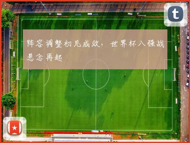 阵容调整初见成效，世界杯八强战悬念再起