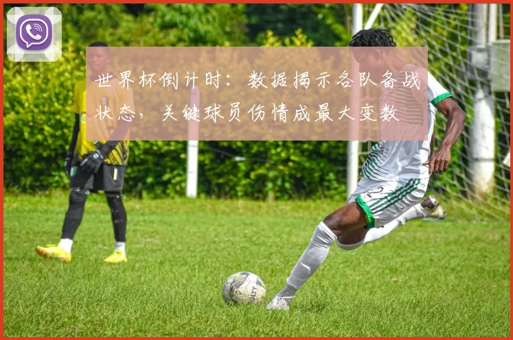 世界杯倒计时：数据揭示各队备战状态，关键球员伤情成最大变数