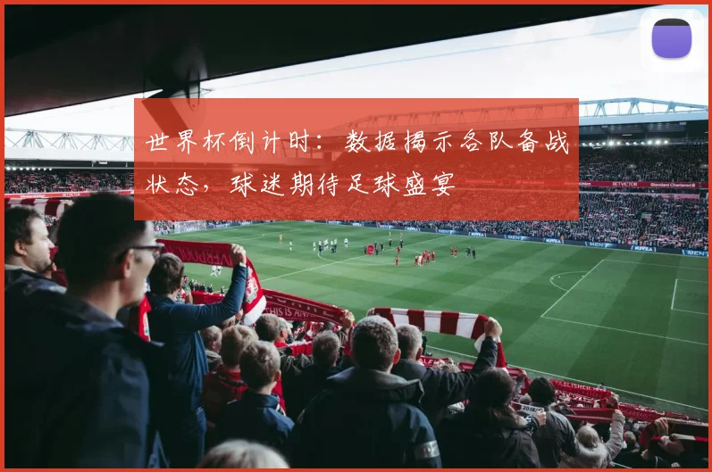 世界杯倒计时：数据揭示各队备战状态，球迷期待足球盛宴